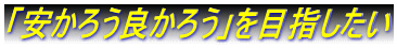 「安かろう良かろう」を目指したい